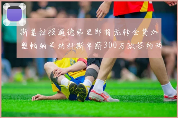 斯基拉报道德弗里即将无转会费加盟帕纳辛纳科斯年薪300万欧签约两年