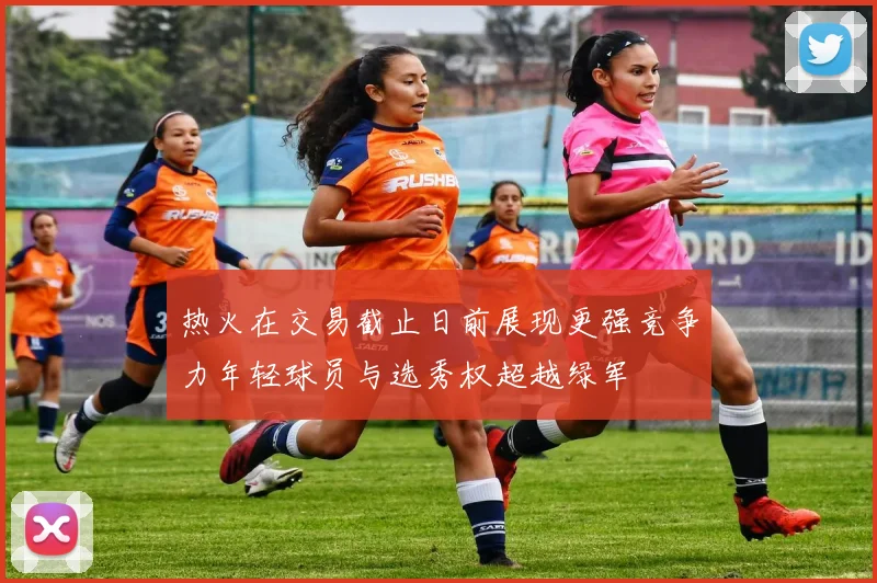 热火在交易截止日前展现更强竞争力年轻球员与选秀权超越绿军