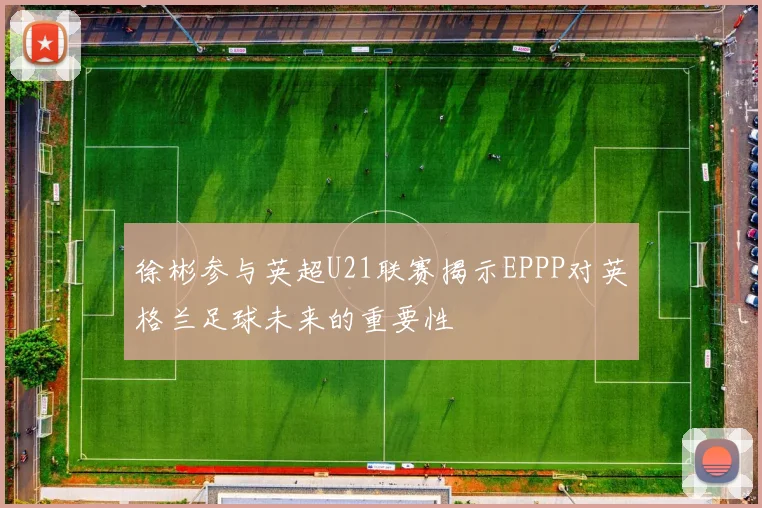 徐彬参与英超U21联赛揭示EPPP对英格兰足球未来的重要性