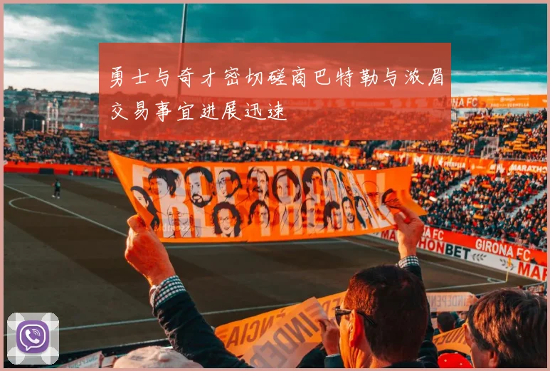 勇士与奇才密切磋商巴特勒与浓眉交易事宜进展迅速