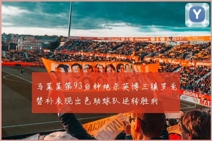 马莱莱第93分钟绝杀英博三镇罗竞替补表现出色助球队逆转胜利