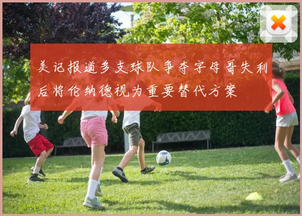 美记报道多支球队争夺字母哥失利后将伦纳德视为重要替代方案