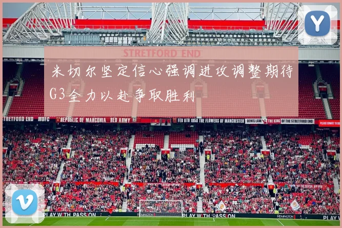 米切尔坚定信心强调进攻调整期待G3全力以赴争取胜利