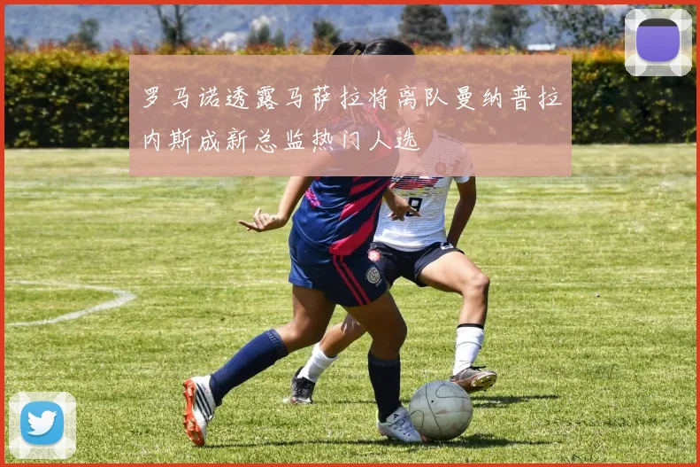 罗马诺透露马萨拉将离队曼纳普拉内斯成新总监热门人选