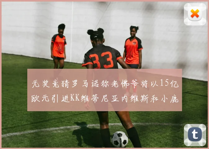 无奖竞猜罗马诺称老佛爷将以15亿欧元引进KK维蒂尼亚内维斯和小鹿