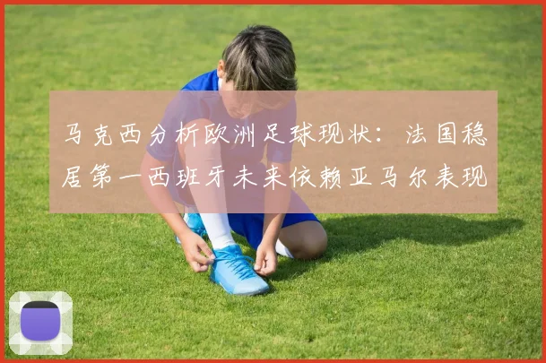 马克西分析欧洲足球现状：法国稳居第一西班牙未来依赖亚马尔表现