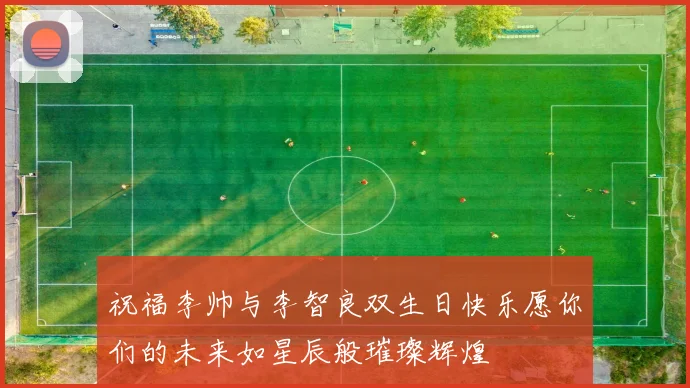 祝福李帅与李智良双生日快乐愿你们的未来如星辰般璀璨辉煌