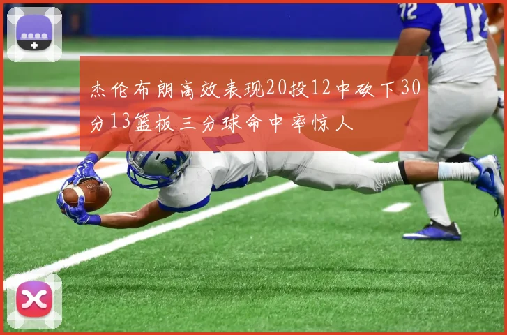 杰伦布朗高效表现20投12中砍下30分13篮板三分球命中率惊人