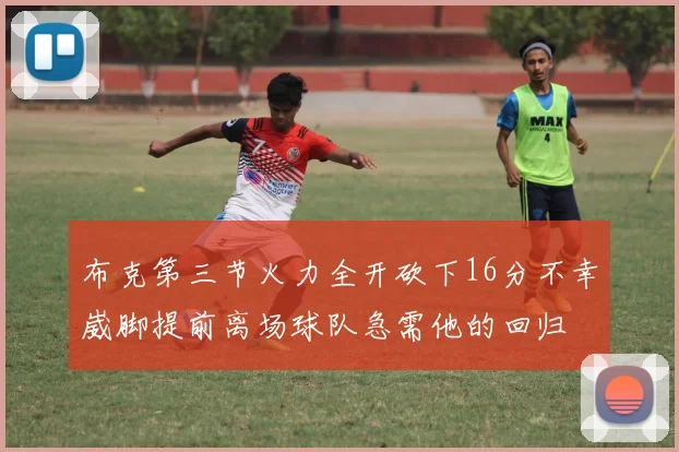 布克第三节火力全开砍下16分不幸崴脚提前离场球队急需他的回归